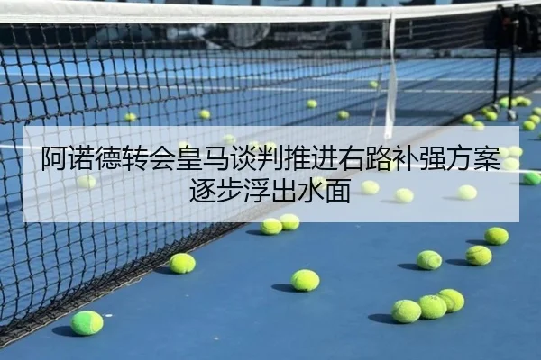 阿诺德转会皇马谈判推进右路补强方案逐步浮出水面