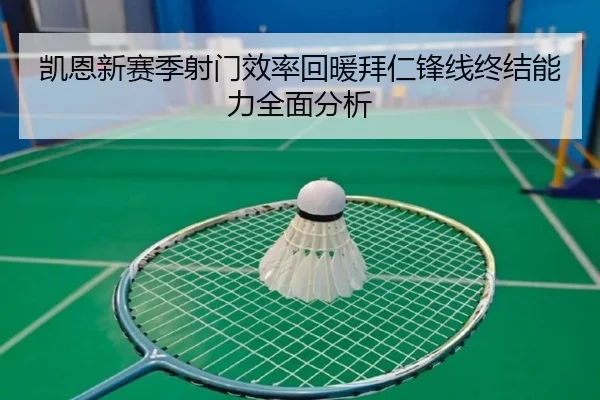 凯恩新赛季射门效率回暖拜仁锋线终结能力全面分析