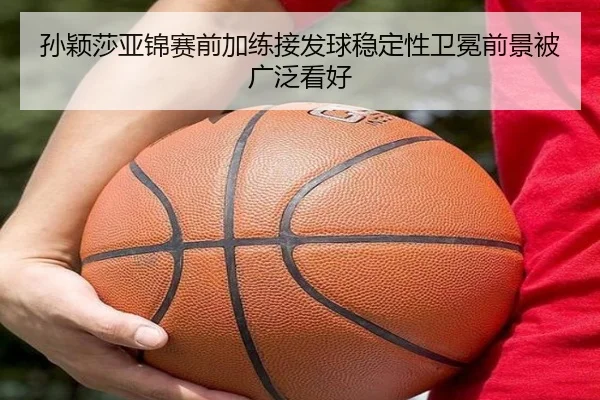 孙颖莎亚锦赛前加练接发球稳定性卫冕前景被广泛看好