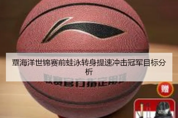 覃海洋世锦赛前蛙泳转身提速冲击冠军目标分析